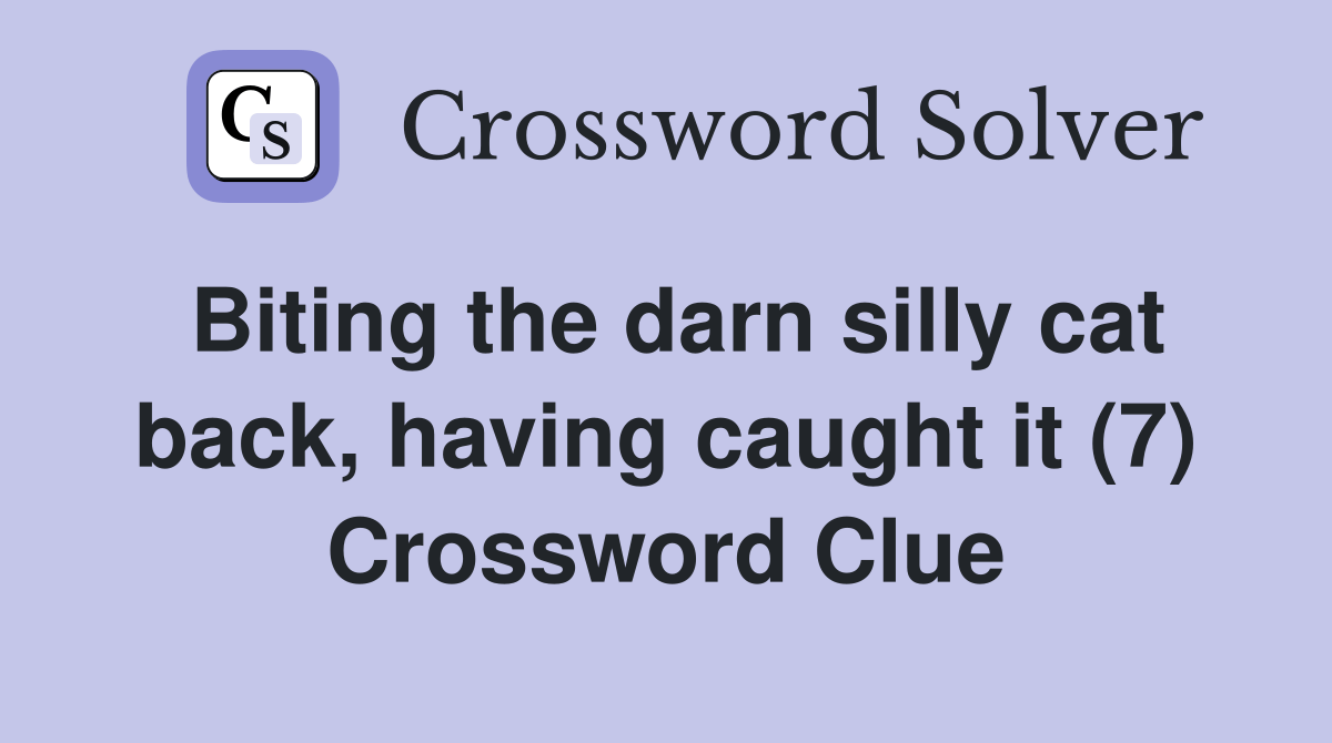 Biting the darn silly cat back, having caught it (7) Crossword Clue
